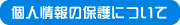 個人情報の保護について